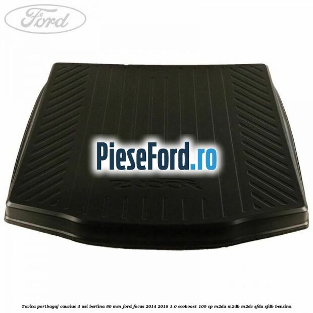 Tavita portbagaj, cauciuc 4 usi berlina 80 MM Ford Focus 2014-2018 1.0 EcoBoost 100 cp M2DA, M2DB, M2DC, SFDA, SFDB benzina