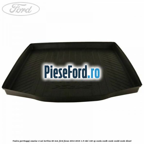 Tavita portbagaj, cauciuc 4 usi berlina 80 MM Ford Focus 2014-2018 1.5 TDCi 120 cp XWDA, XWDB, XWDC, XWDD, XWDE diesel
