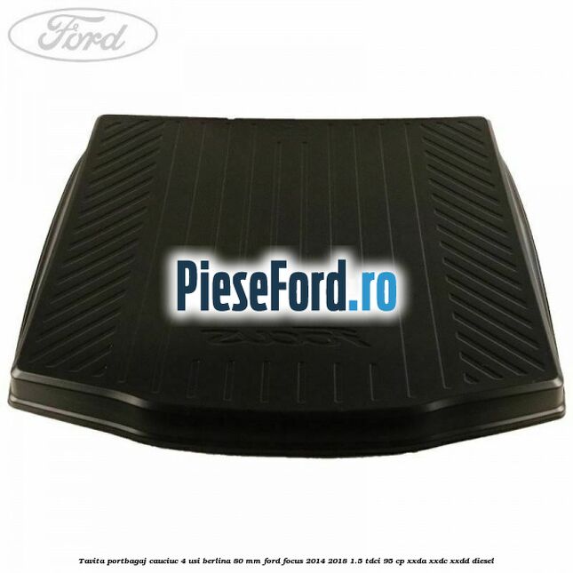 Tavita portbagaj, cauciuc 4 usi berlina 80 MM Ford Focus 2014-2018 1.5 TDCi 95 cp XXDA, XXDC, XXDD diesel