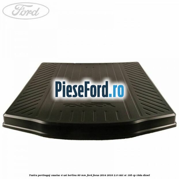 Tavita portbagaj, cauciuc 4 usi berlina 80 MM Ford Focus 2014-2018 2.0 TDCi ST 185 cp T8DA diesel
