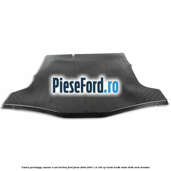 Tavita portbagaj, cauciuc 4 usi berlina Ford Focus 2004-2007 1.6 100 cp HWDA, HWDB, SHDA, SHDB, SHDC benzina