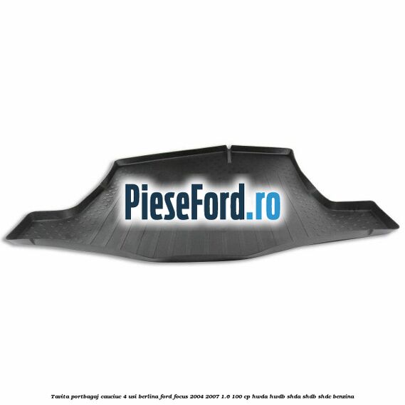 Tavita portbagaj, cauciuc 4 usi berlina Ford Focus 2004-2007 1.6 100 cp HWDA, HWDB, SHDA, SHDB, SHDC benzina
