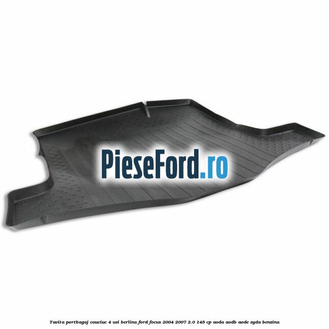 Tavita portbagaj, cauciuc 4 usi berlina Ford Focus 2004-2007 2.0 145 cp AODA, AODB, AODE, SYDA benzina