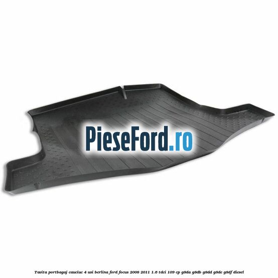 Tavita portbagaj, cauciuc 4 usi berlina Ford Focus 2008-2011 1.6 TDCi 109 cp G8DA, G8DB, G8DD, G8DE, G8DF diesel
