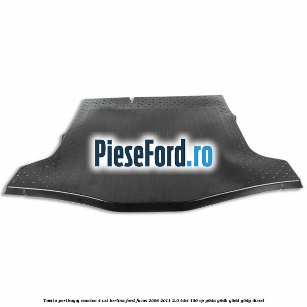 Tavita portbagaj, cauciuc 4 usi berlina Ford Focus 2008-2011 2.0 TDCi 136 cp G6DA, G6DB, G6DD, G6DG diesel