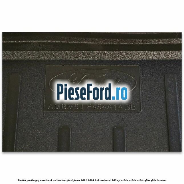 Tavita portbagaj, cauciuc 4 usi berlina Ford Focus 2011-2014 1.0 EcoBoost 100 cp M2DA, M2DB, M2DC, SFDA, SFDB benzina