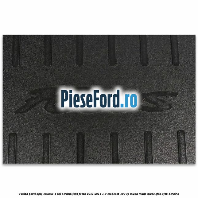Tavita portbagaj, cauciuc 4 usi berlina Ford Focus 2011-2014 1.0 EcoBoost 100 cp M2DA, M2DB, M2DC, SFDA, SFDB benzina