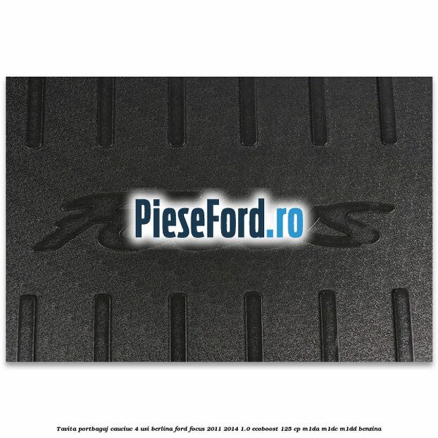Tavita portbagaj, cauciuc 4 usi berlina Ford Focus 2011-2014 1.0 EcoBoost 125 cp Tavita portbagaj, cauciuc 4 usi berlina Ford Focus 2011-2014 1.0 EcoBoost 125 cp M1DA, M1DC, M1DD benzina