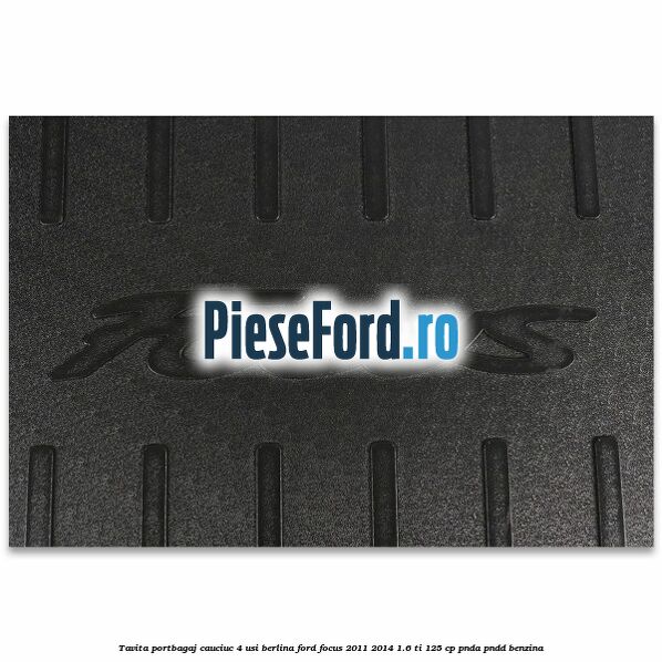 Tavita portbagaj, cauciuc 4 usi berlina Ford Focus 2011-2014 1.6 Ti 125 cp PNDA, PNDD benzina
