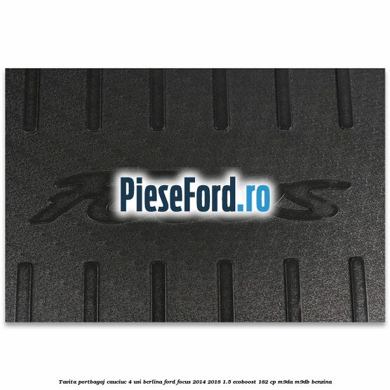 Tavita portbagaj, cauciuc 4 usi berlina Ford Focus 2014-2018 1.5 EcoBoost 182 cp M9DA, M9DB benzina