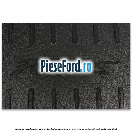 Tavita portbagaj, cauciuc 4 usi berlina Ford Focus 2014-2018 1.5 TDCi 120 cp XWDA, XWDB, XWDC, XWDD, XWDE diesel