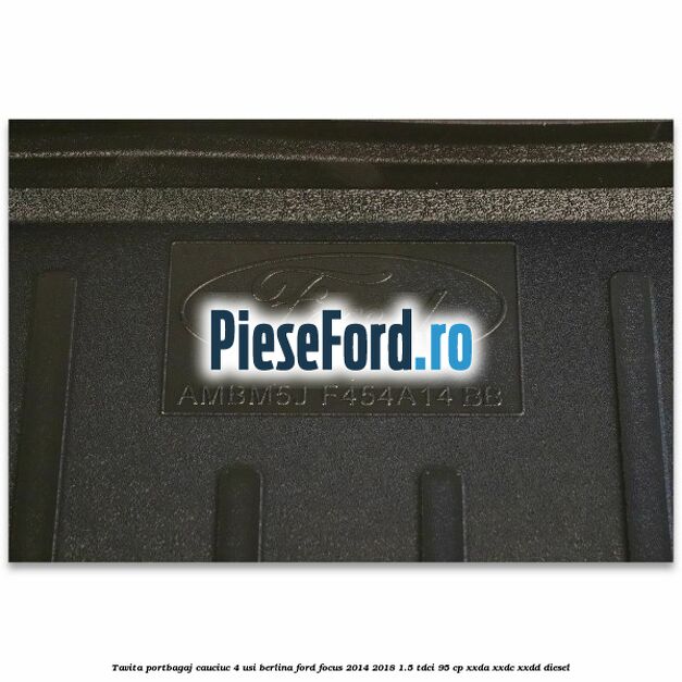 Tavita portbagaj, cauciuc 4 usi berlina Ford Focus 2014-2018 1.5 TDCi 95 cp XXDA, XXDC, XXDD diesel