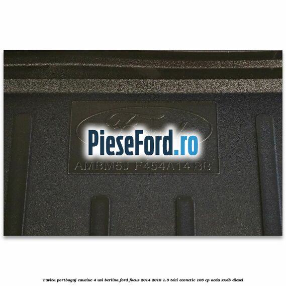 Tavita portbagaj, cauciuc 4 usi berlina Ford Focus 2014-2018 1.5 TDCi ECOnetic 105 cp AEDA, XXDB diesel
