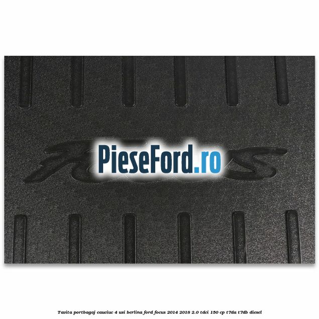 Tavita portbagaj, cauciuc 4 usi berlina Ford Focus 2014-2018 2.0 TDCi 150 cp T7DA, T7DB diesel