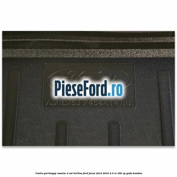 Tavita portbagaj, cauciuc 4 usi berlina Ford Focus 2014-2018 2.3 RS 350 cp YVDA benzina