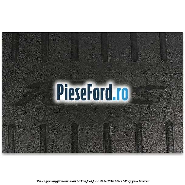 Tavita portbagaj, cauciuc 4 usi berlina Ford Focus 2014-2018 2.3 RS 350 cp YVDA benzina