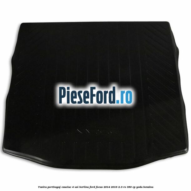 Tavita portbagaj, cauciuc 4 usi berlina Ford Focus 2014-2018 2.3 RS 350 cp YVDA benzina