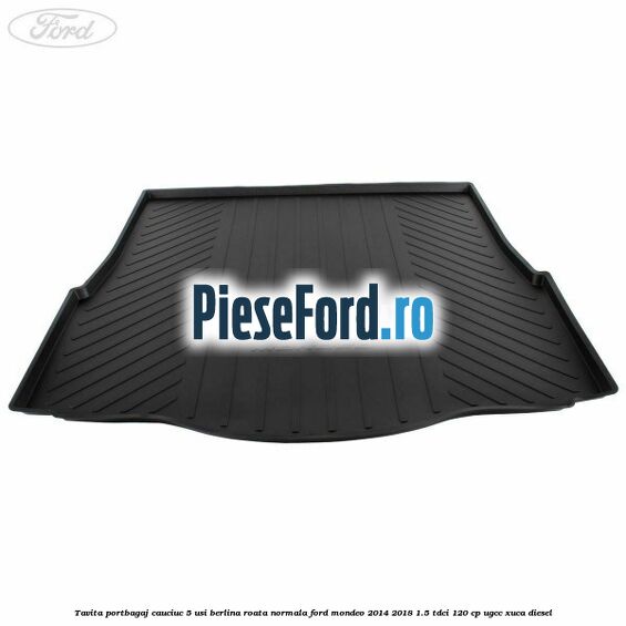 Tavita portbagaj cauciuc 5 usi berlina roata normala Ford Mondeo 2014-2018 1.5 TDCi 120 cp Tavita portbagaj cauciuc 5 usi berlina roata normala Ford Mondeo 2014-2018 1.5 TDCi 120 cp UGCC, XUCA diesel