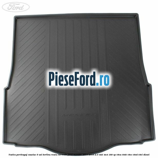 Tavita portbagaj cauciuc 5 usi berlina roata normala Ford Mondeo 2014-2018 2.0 TDCi 4x4 180 cp Tavita portbagaj cauciuc 5 usi berlina roata normala Ford Mondeo 2014-2018 2.0 TDCi 4x4 180 cp T8CA, T8CB, T8CC, T8CD, T8CL diesel