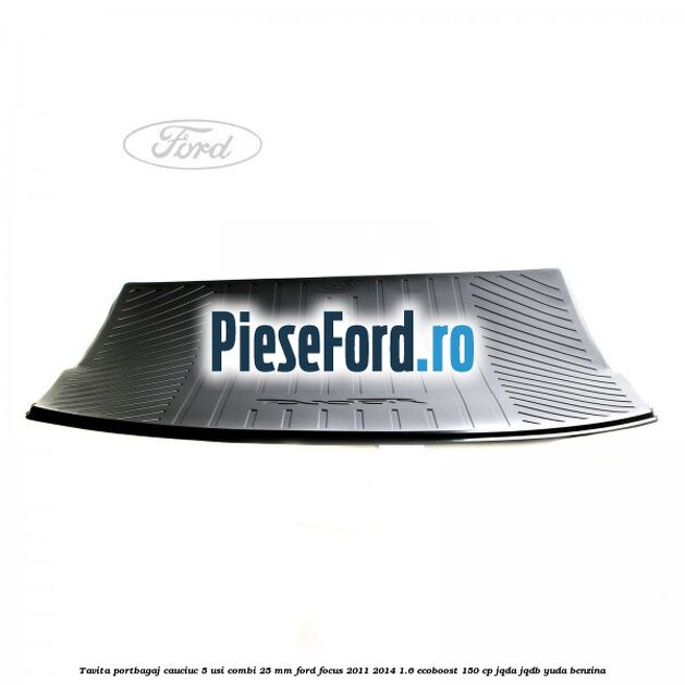 Tavita portbagaj, cauciuc 5 usi combi 25 mm Ford Focus 2011-2014 1.6 EcoBoost 150 cp Tavita portbagaj, cauciuc 5 usi combi 25 mm Ford Focus 2011-2014 1.6 EcoBoost 150 cp JQDA, JQDB, YUDA benzina