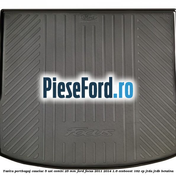 Tavita portbagaj, cauciuc 5 usi combi 25 mm Ford Focus 2011-2014 1.6 EcoBoost 182 cp JTDA, JTDB benzina