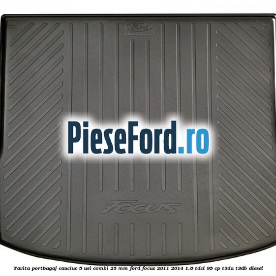 Tavita portbagaj, cauciuc 5 usi combi 25 mm Ford Focus 2011-2014 1.6 TDCi 95 cp T3DA, T3DB diesel