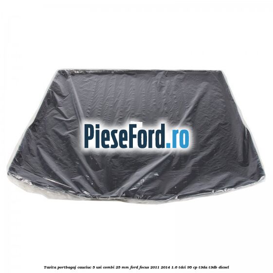 Tavita portbagaj, cauciuc 5 usi combi 25 mm Ford Focus 2011-2014 1.6 TDCi 95 cp T3DA, T3DB diesel