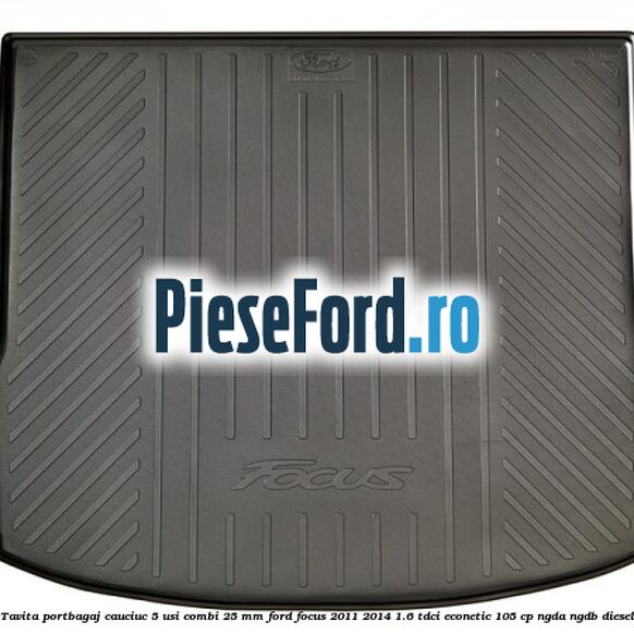 Tavita portbagaj, cauciuc 5 usi combi 25 mm Ford Focus 2011-2014 1.6 TDCi ECOnetic 105 cp NGDA, NGDB diesel