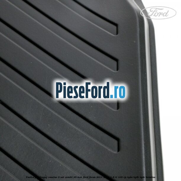 Tavita portbagaj, cauciuc 5 usi combi 25 mm Ford Focus 2011-2014 1.6 Ti 105 cp Tavita portbagaj, cauciuc 5 usi combi 25 mm Ford Focus 2011-2014 1.6 Ti 105 cp IQDA, IQDB, IQDC benzina