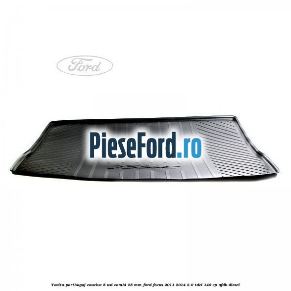 Tavita portbagaj, cauciuc 5 usi combi 25 mm Ford Focus 2011-2014 2.0 TDCi 140 cp UFDB diesel