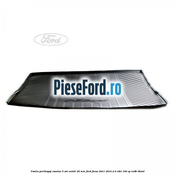 Tavita portbagaj, cauciuc 5 usi combi 25 mm Ford Focus 2011-2014 2.0 TDCi 163 cp TXDB diesel