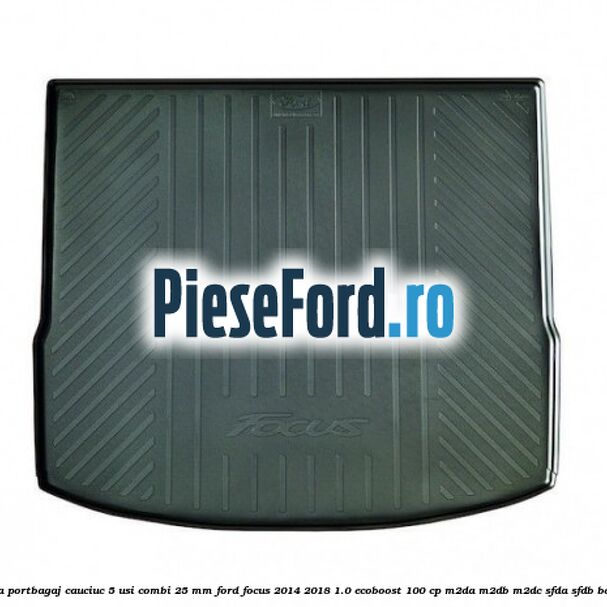 Tavita portbagaj, cauciuc 5 usi combi 25 mm Ford Focus 2014-2018 1.0 EcoBoost 100 cp Tavita portbagaj, cauciuc 5 usi combi 25 mm Ford Focus 2014-2018 1.0 EcoBoost 100 cp M2DA, M2DB, M2DC, SFDA, SFDB benzina