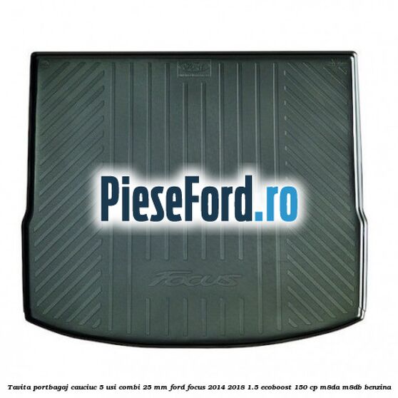 Tavita portbagaj, cauciuc 5 usi combi 25 mm Ford Focus 2014-2018 1.5 EcoBoost 150 cp Tavita portbagaj, cauciuc 5 usi combi 25 mm Ford Focus 2014-2018 1.5 EcoBoost 150 cp M8DA, M8DB benzina