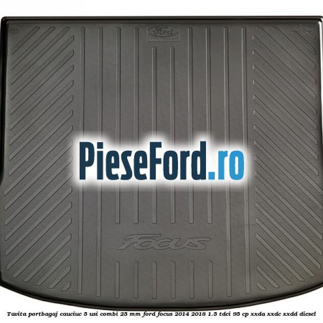 Tavita portbagaj, cauciuc 5 usi combi 25 mm Ford Focus 2014-2018 1.5 TDCi 95 cp XXDA, XXDC, XXDD diesel