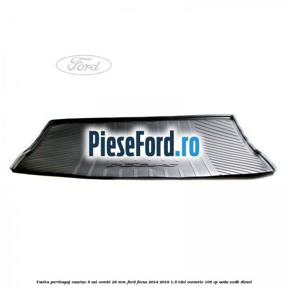 Tavita portbagaj, cauciuc 5 usi combi 25 mm Ford Focus 2014-2018 1.5 TDCi ECOnetic 105 cp AEDA, XXDB diesel