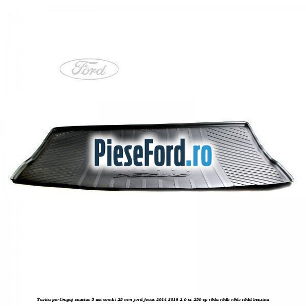 Tavita portbagaj, cauciuc 5 usi combi 25 mm Ford Focus 2014-2018 2.0 ST 250 cp R9DA, R9DB, R9DC, R9DD benzina