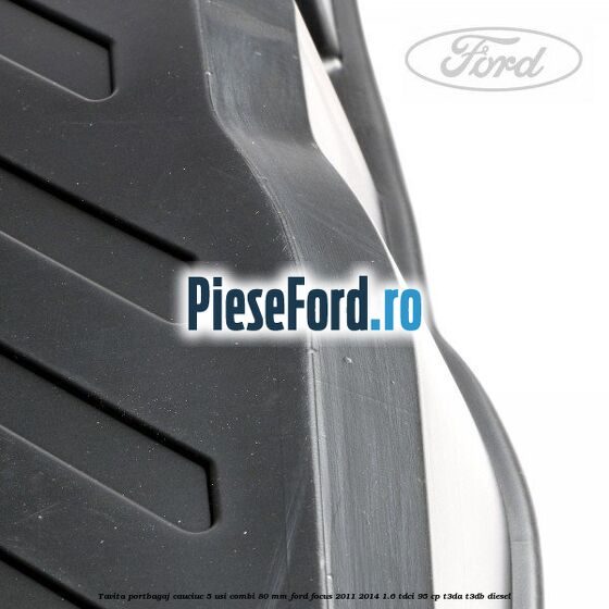 Tavita portbagaj, cauciuc 5 usi combi 80 mm Ford Focus 2011-2014 1.6 TDCi 95 cp T3DA, T3DB diesel