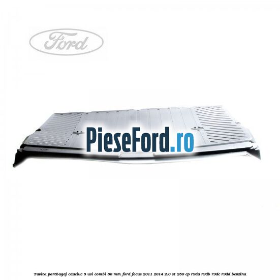 Tavita portbagaj, cauciuc 5 usi combi 80 mm Ford Focus 2011-2014 2.0 ST 250 cp R9DA, R9DB, R9DC, R9DD benzina
