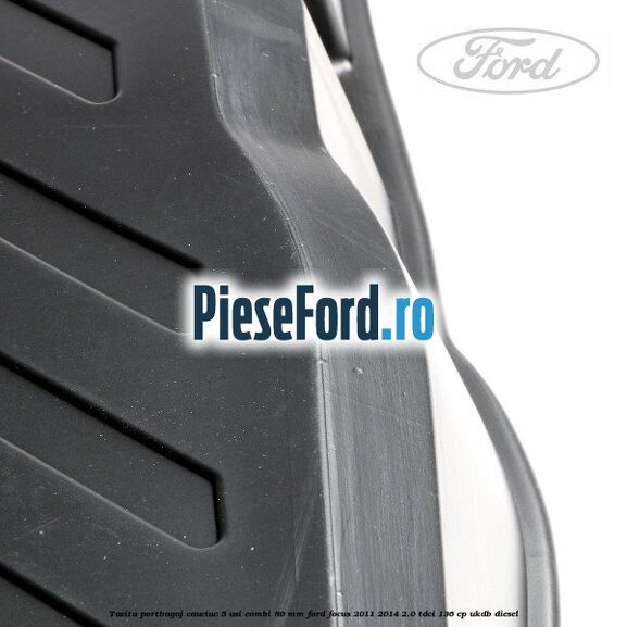 Tavita portbagaj, cauciuc 5 usi combi 80 mm Ford Focus 2011-2014 2.0 TDCi 136 cp UKDB diesel