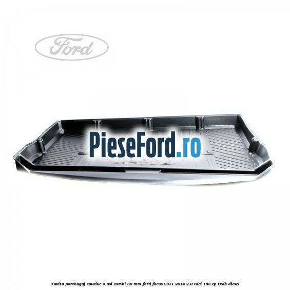 Tavita portbagaj, cauciuc 5 usi combi 80 mm Ford Focus 2011-2014 2.0 TDCi 163 cp TXDB diesel