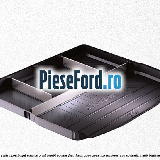 Tavita portbagaj, cauciuc 5 usi combi 80 mm Ford Focus 2014-2018 1.5 EcoBoost 150 cp M8DA, M8DB benzina