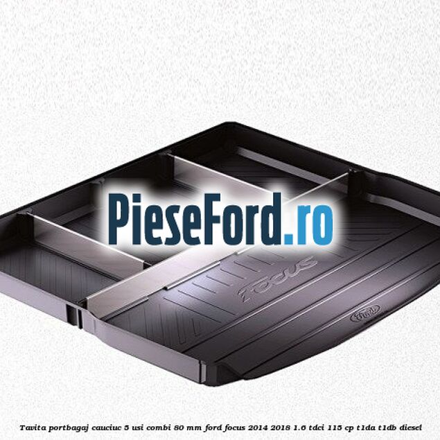Tavita portbagaj, cauciuc 5 usi combi 80 mm Ford Focus 2014-2018 1.6 TDCi 115 cp T1DA, T1DB diesel