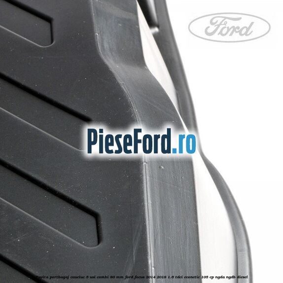 Tavita portbagaj, cauciuc 5 usi combi 80 mm Ford Focus 2014-2018 1.6 TDCi ECOnetic 105 cp NGDA, NGDB diesel