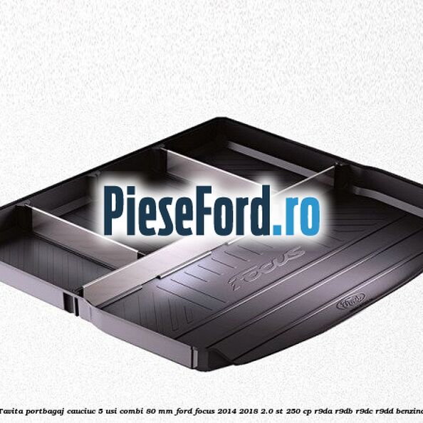 Tavita portbagaj, cauciuc 5 usi combi 80 mm Ford Focus 2014-2018 2.0 ST 250 cp R9DA, R9DB, R9DC, R9DD benzina