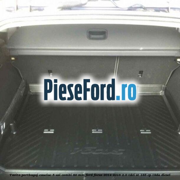 Tavita portbagaj, cauciuc 5 usi combi 80 mm Ford Focus 2014-2018 2.0 TDCi ST 185 cp T8DA diesel
