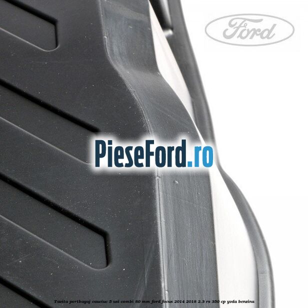 Tavita portbagaj, cauciuc 5 usi combi 80 mm Ford Focus 2014-2018 2.3 RS 350 cp YVDA benzina