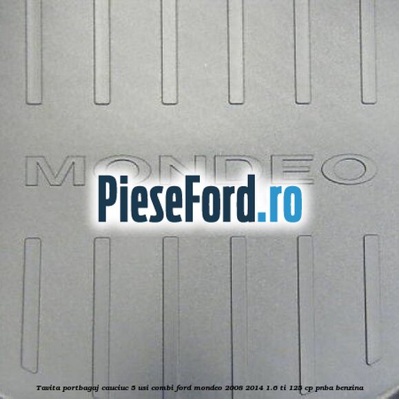 Tavita portbagaj, cauciuc 5 usi combi Ford Mondeo 2008-2014 1.6 Ti 125 cp PNBA benzina