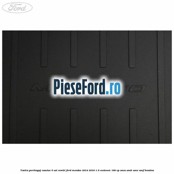 Tavita portbagaj, cauciuc 5 usi combi Ford Mondeo 2014-2018 1.5 EcoBoost 160 cp UNCA, UNCB, UNCE, UNCF benzina