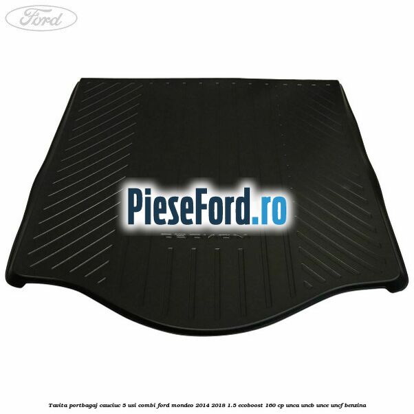 Tavita portbagaj, cauciuc 5 usi combi Ford Mondeo 2014-2018 1.5 EcoBoost 160 cp UNCA, UNCB, UNCE, UNCF benzina