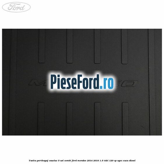 Tavita portbagaj, cauciuc 5 usi combi Ford Mondeo 2014-2018 1.5 TDCi 120 cp UGCC, XUCA diesel